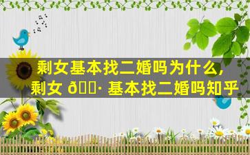 剩女基本找二婚吗为什么,剩女 🌷 基本找二婚吗知乎